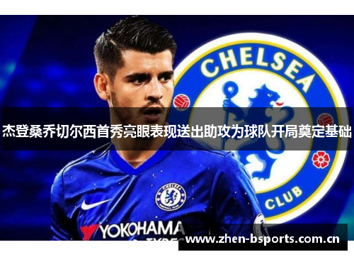 杰登桑乔切尔西首秀亮眼表现送出助攻为球队开局奠定基础